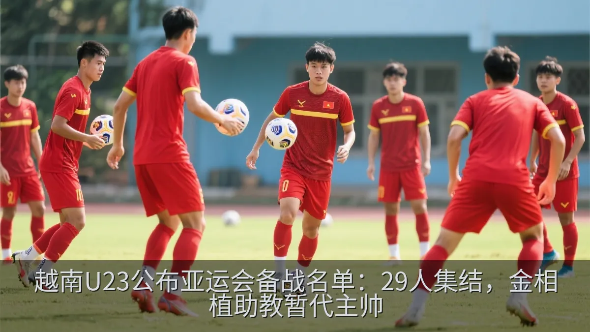 越南U23公布亚运会备战名单：29人集结，金相植助教暂代主帅