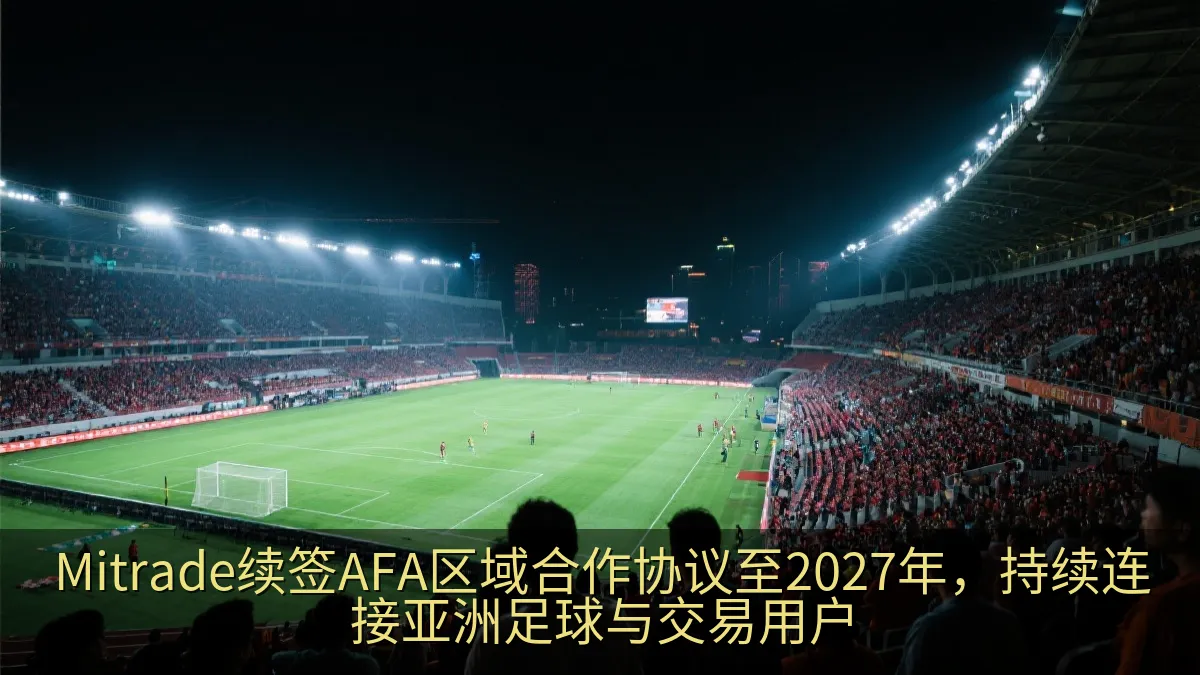 Mitrade续签AFA区域合作协议至2027年，持续连接亚洲足球与交易用户