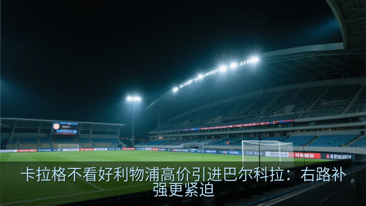 卡拉格不看好利物浦高价引进巴尔科拉：右路补强更紧迫